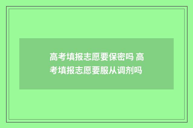 高考填报志愿要保密吗 高考填报志愿要服从调剂吗