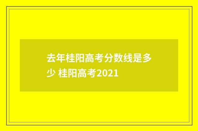 去年桂阳高考分数线是多少 桂阳高考2021