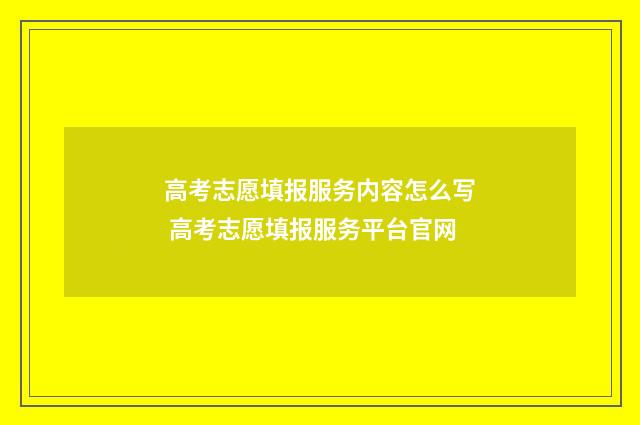 高考志愿填报服务内容怎么写 高考志愿填报服务平台官网