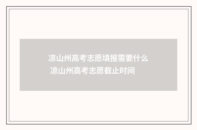凉山州高考志愿填报需要什么 凉山州高考志愿截止时间