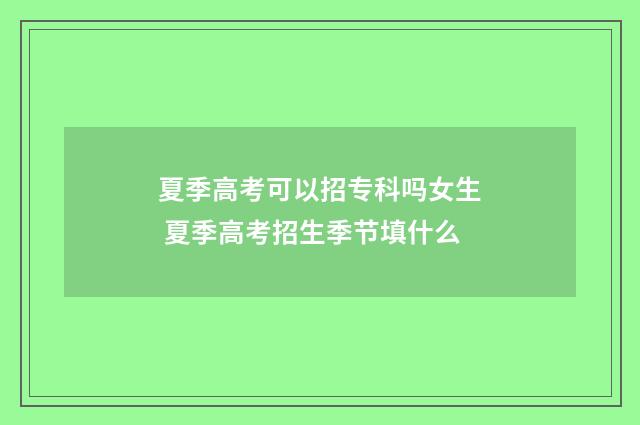 夏季高考可以招专科吗女生 夏季高考招生季节填什么