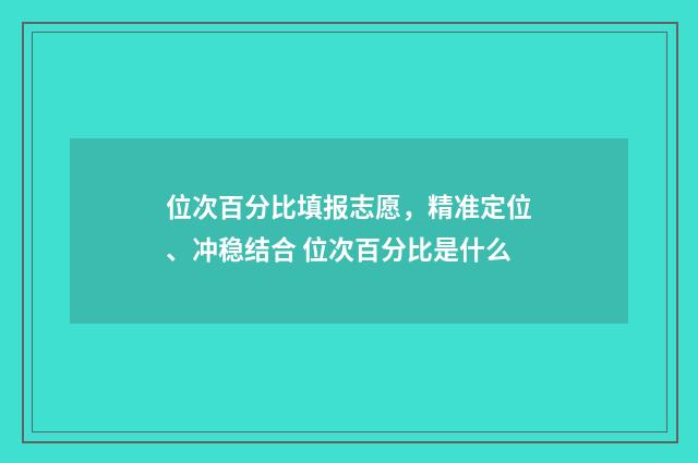 位次百分比填报志愿，精准定位、冲稳结合 位次百分比是什么