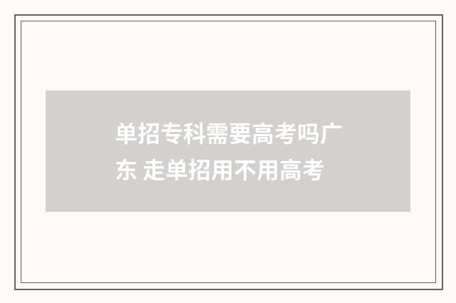 单招专科需要高考吗广东 走单招用不用高考