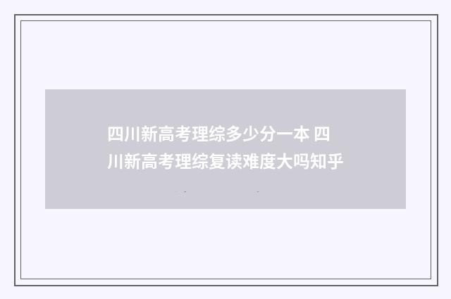 四川新高考理综多少分一本 四川新高考理综复读难度大吗知乎