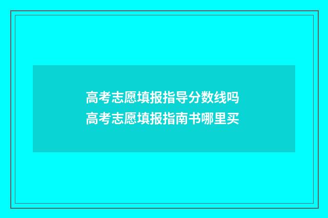 高考志愿填报指导分数线吗 高考志愿填报指南书哪里买