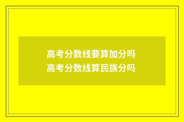 高考分数线要算加分吗 高考分数线算民族分吗