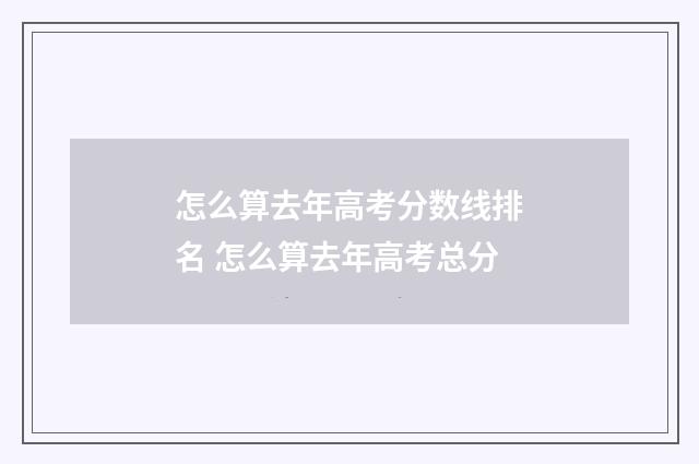 怎么算去年高考分数线排名 怎么算去年高考总分