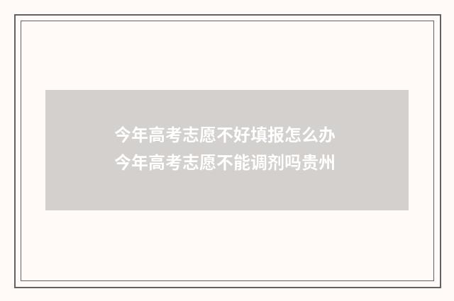 今年高考志愿不好填报怎么办 今年高考志愿不能调剂吗贵州