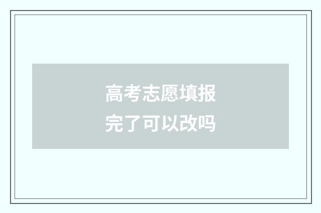 高考志愿填报完了可以改吗