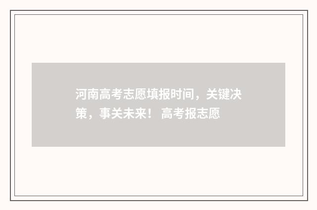 河南高考志愿填报时间，关键决策，事关未来！ 高考报志愿