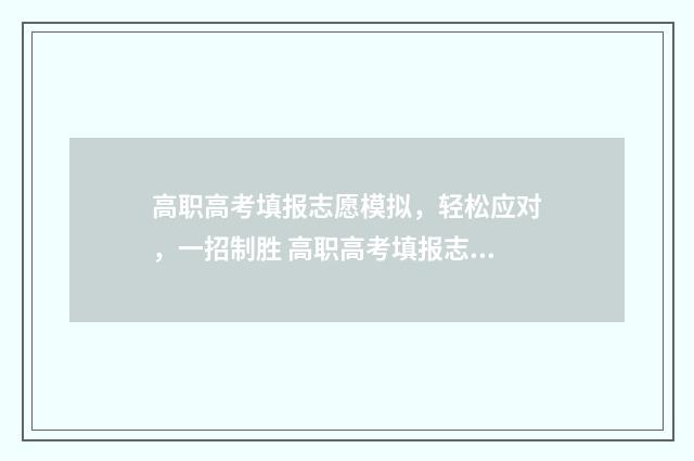 高职高考填报志愿模拟，轻松应对，一招制胜 高职高考填报志愿流程