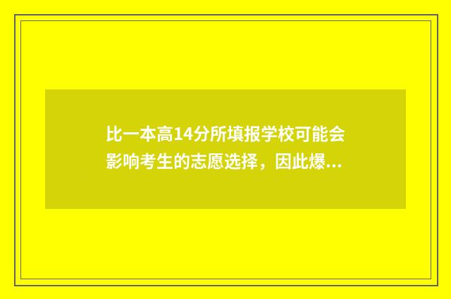 比一本高14分所填报学校可能会影响考生的志愿选择，因此爆款标题可以进一步强调这个要点，例如， 比一本线高15分有什么好选择