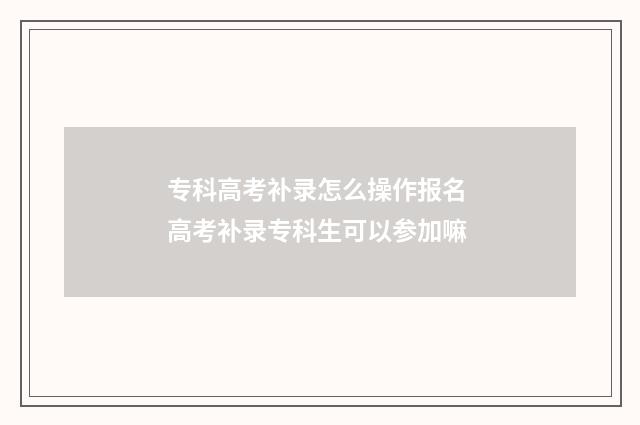 专科高考补录怎么操作报名 高考补录专科生可以参加嘛