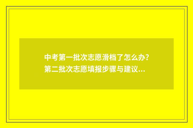 中考第一批次志愿滑档了怎么办？第二批次志愿填报步骤与建议 中考第一批次志愿和第二批次志愿是什么意思