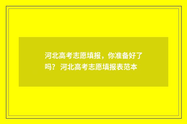 河北高考志愿填报，你准备好了吗？ 河北高考志愿填报表范本