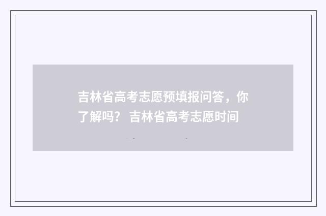 吉林省高考志愿预填报问答，你了解吗？ 吉林省高考志愿时间