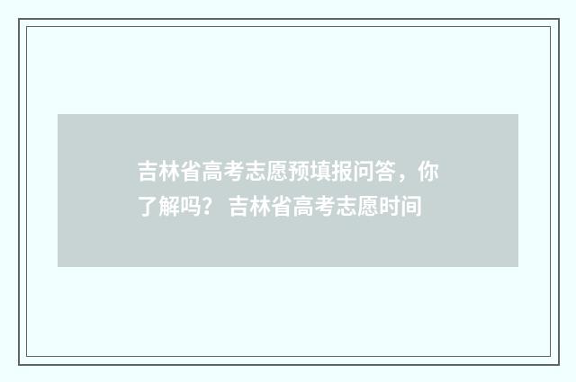 吉林省高考志愿预填报问答，你了解吗？ 吉林省高考志愿时间