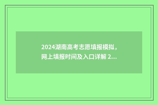 2024湖南高考志愿填报模拟，网上填报时间及入口详解 2024湖南高考志愿填报指南电子版
