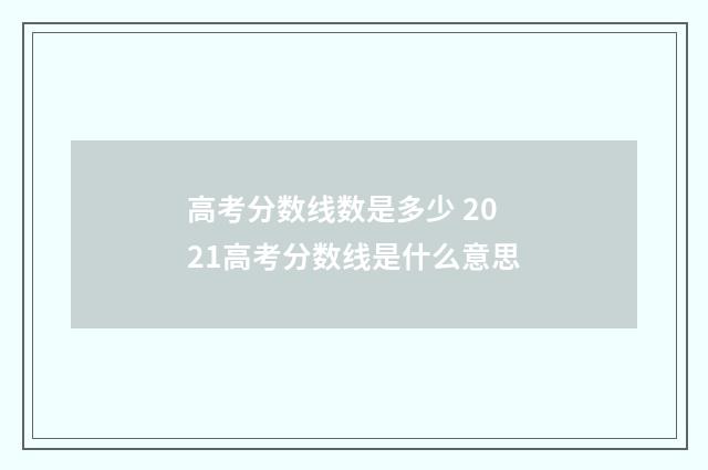 高考分数线数是多少 2021高考分数线是什么意思