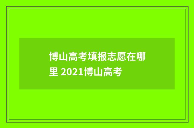 博山高考填报志愿在哪里 2021博山高考
