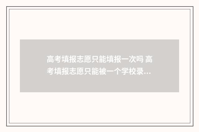 高考填报志愿只能填报一次吗 高考填报志愿只能被一个学校录取吗
