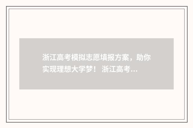 浙江高考模拟志愿填报方案，助你实现理想大学梦！ 浙江高考模拟志愿填报视频教程