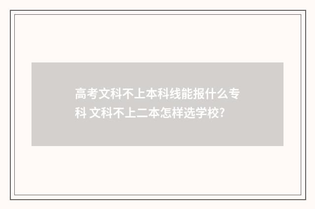 高考文科不上本科线能报什么专科 文科不上二本怎样选学校?