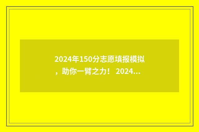 2024年150分志愿填报模拟，助你一臂之力！ 2024年高考录取