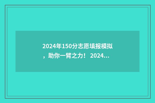 2024年150分志愿填报模拟,助你一臂之力! 2024年高考录取