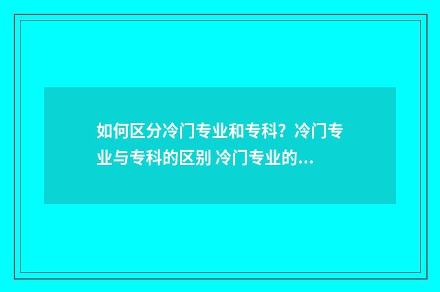 如何区分冷门专业和专科？冷门专业与专科的区别 冷门专业的好处和坏处