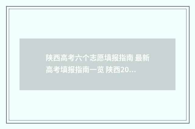 陕西高考六个志愿填报指南 最新高考填报指南一览 陕西2021高考考生需填多少个志愿