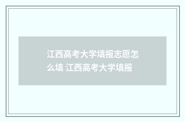 江西高考大学填报志愿怎么填 江西高考大学填报