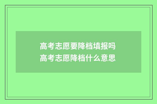高考志愿要降档填报吗 高考志愿降档什么意思