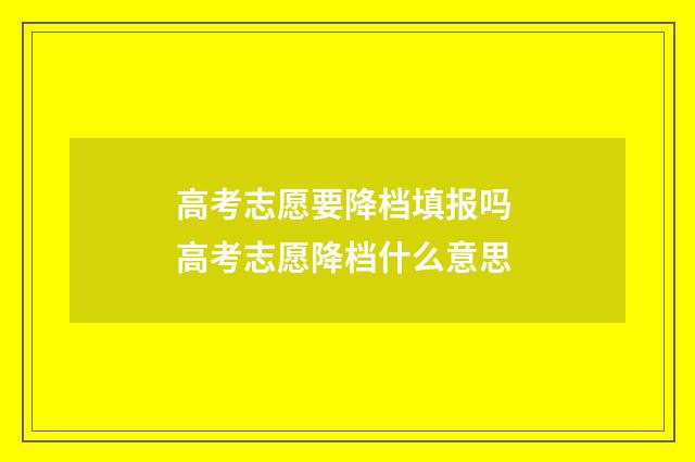 高考志愿要降档填报吗 高考志愿降档什么意思