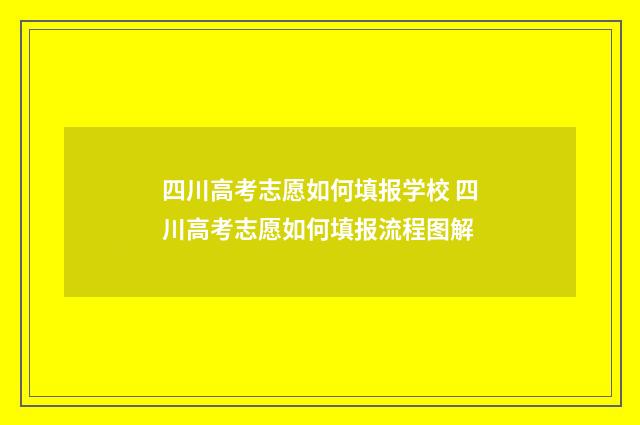四川高考志愿如何填报学校 四川高考志愿如何填报流程图解