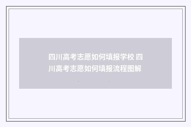 四川高考志愿如何填报学校 四川高考志愿如何填报流程图解