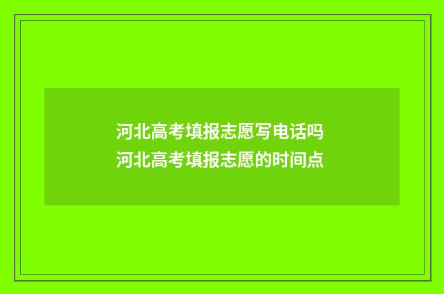 河北高考填报志愿写电话吗 河北高考填报志愿的时间点