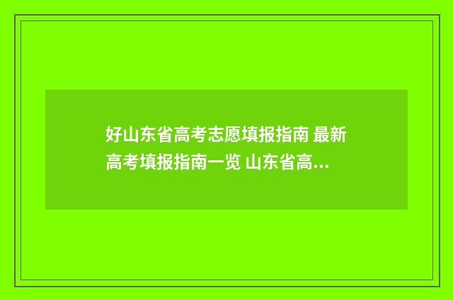 好山东省高考志愿填报指南 最新高考填报指南一览 山东省高考志愿填报入口
