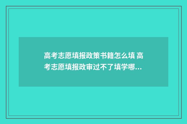 高考志愿填报政策书籍怎么填 高考志愿填报政审过不了填学哪些专业