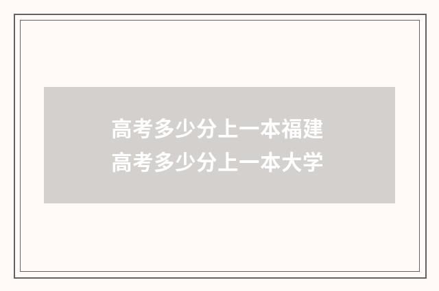 高考多少分上一本福建 高考多少分上一本大学