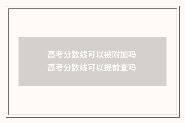 高考分数线可以被附加吗 高考分数线可以提前查吗