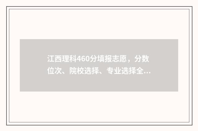 江西理科460分填报志愿，分数位次、院校选择、专业选择全攻略 江西理科460分填什么专业