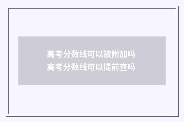 高考分数线可以被附加吗 高考分数线可以提前查吗