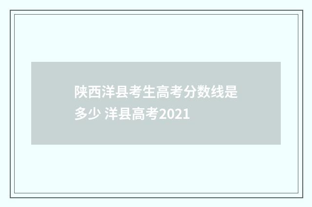 陕西洋县考生高考分数线是多少 洋县高考2021