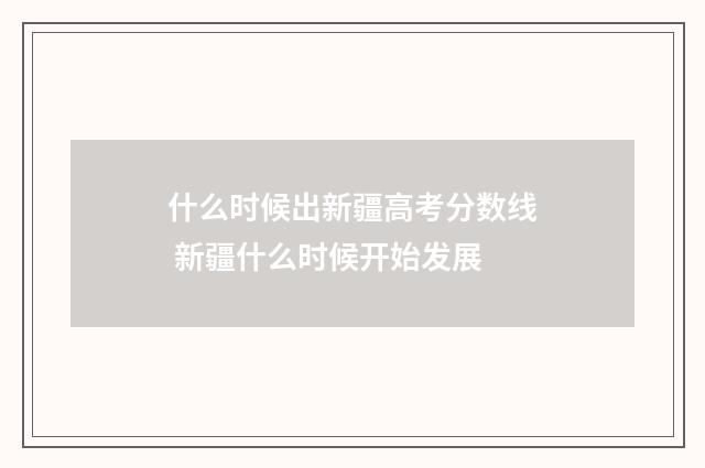 什么时候出新疆高考分数线 新疆什么时候开始发展