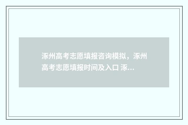 涿州高考志愿填报咨询模拟，涿州高考志愿填报时间及入口 涿州高考时间