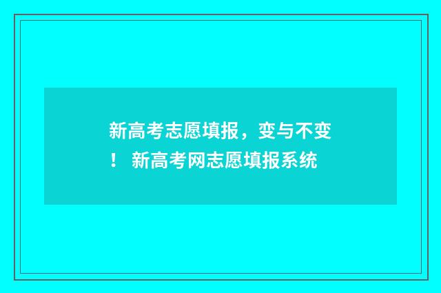 新高考志愿填报,变与不变! 新高考网志愿填报系统