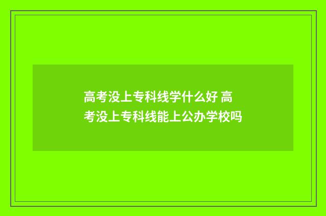 高考没上专科线学什么好 高考没上专科线能上公办学校吗