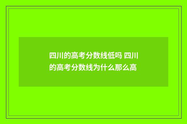 四川的高考分数线低吗 四川的高考分数线为什么那么高