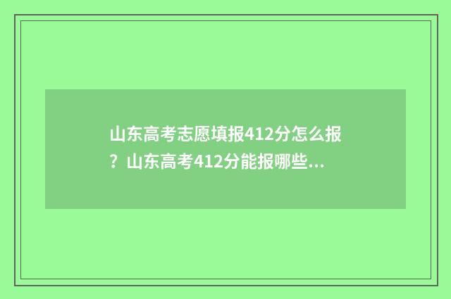 山东高考志愿填报412分怎么报?山东高考412分能报哪些大学 山东高考志愿填报方式